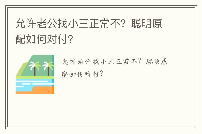 允许老公找小三正常不？聪明原配如何对付？