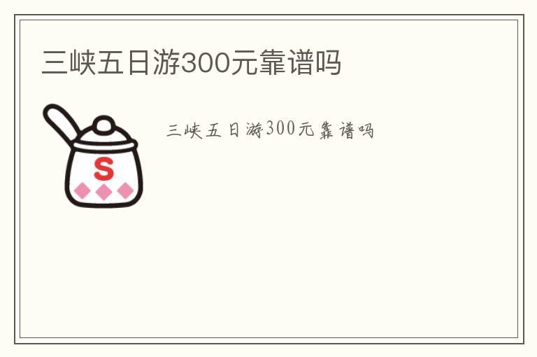 三峡五日游300元靠谱吗