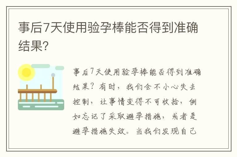 事后7天使用验孕棒能否得到准确结果？