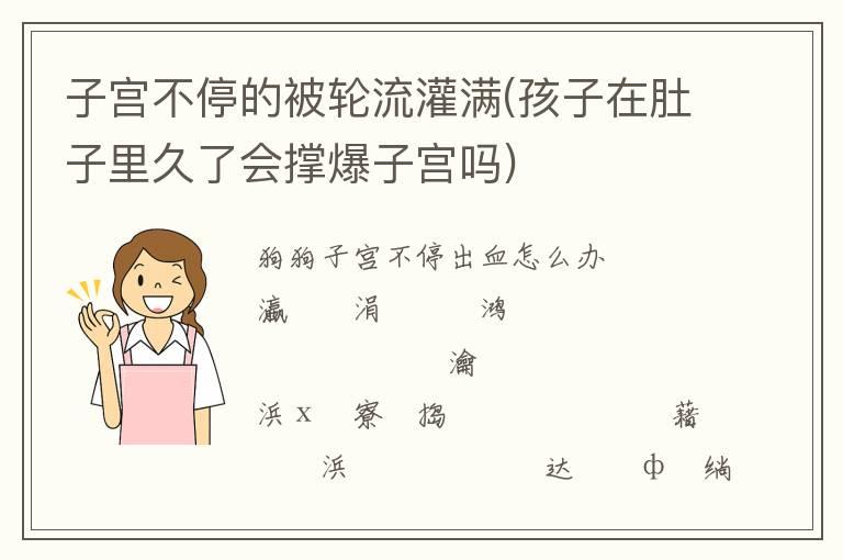 子宫不停的被轮流灌满(孩子在肚子里久了会撑爆子宫吗)