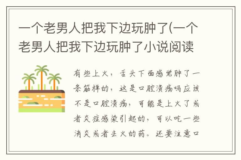 一个老男人把我下边玩肿了(一个老男人把我下边玩肿了小说阅读)