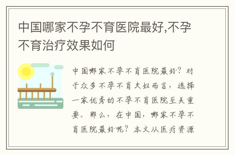 中国哪家不孕不育医院最好,不孕不育治疗效果如何